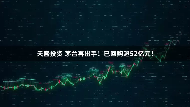 天盛投资 茅台再出手！已回购超52亿元！