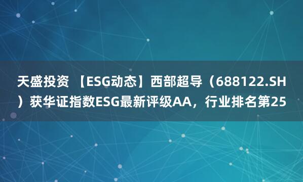 天盛投资 【ESG动态】西部超导（688122.SH）获华证指数ESG最新评级AA，行业排名第25