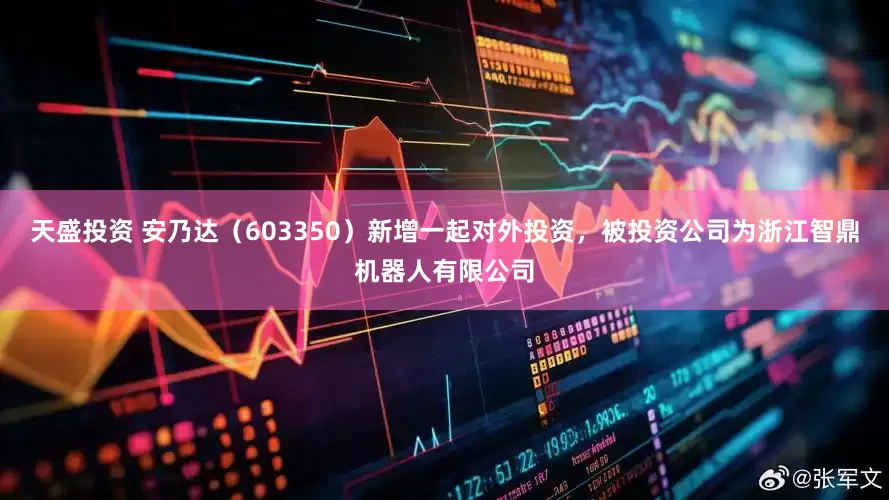 天盛投资 安乃达（603350）新增一起对外投资，被投资公司为浙江智鼎机器人有限公司