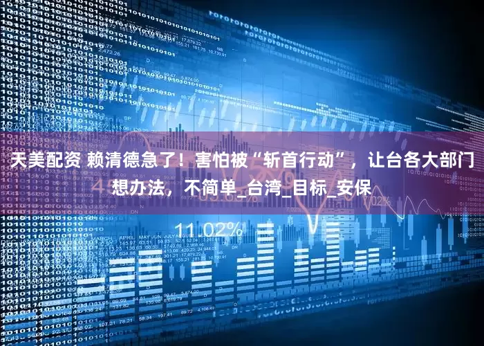 天美配资 赖清德急了！害怕被“斩首行动”，让台各大部门想办法，不简单_台湾_目标_安保