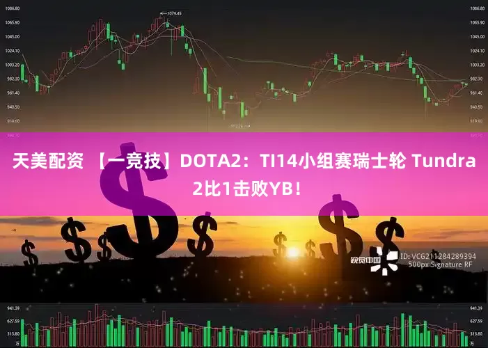 天美配资 【一竞技】DOTA2：TI14小组赛瑞士轮 Tundra 2比1击败YB！