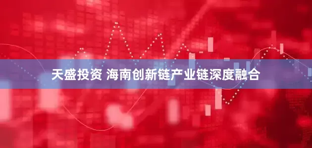 天盛投资 海南创新链产业链深度融合