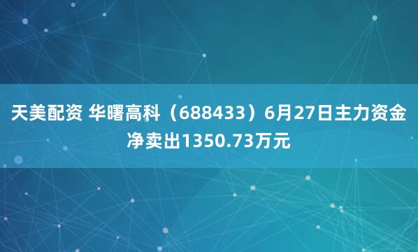 天美配资 华曙高科（688433）6月27日主力资金净卖出1350.73万元