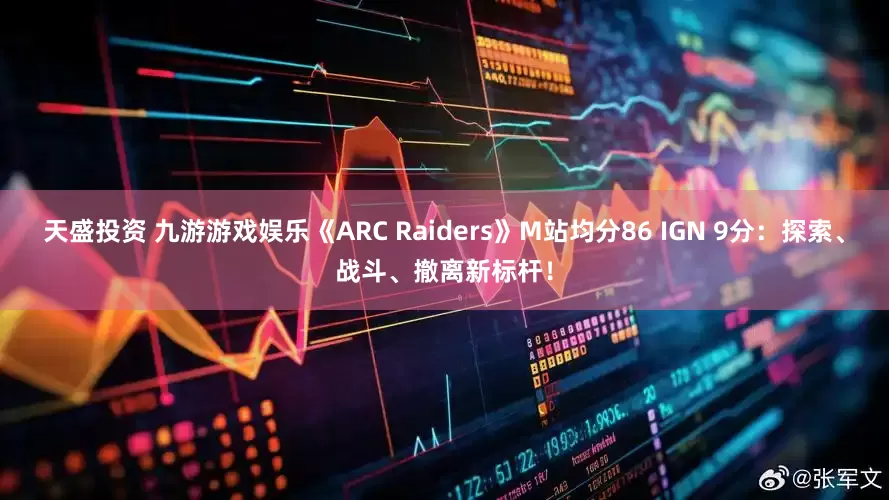 天盛投资 九游游戏娱乐《ARC Raiders》M站均分86 IGN 9分：探索、战斗、撤离新标杆！