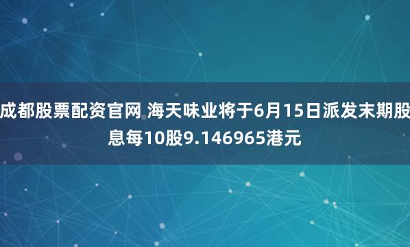 成都股票配资官网 海天味业将于6月15日派发末期股息每10股9.146965港元