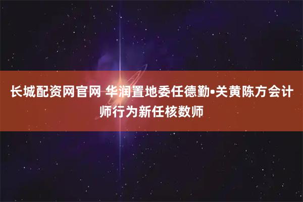 长城配资网官网 华润置地委任德勤•关黄陈方会计师行为新任核数师